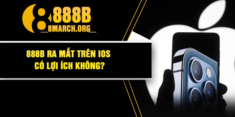 888B Ra Mắt Trên IOS Có Lợi Ích Không?