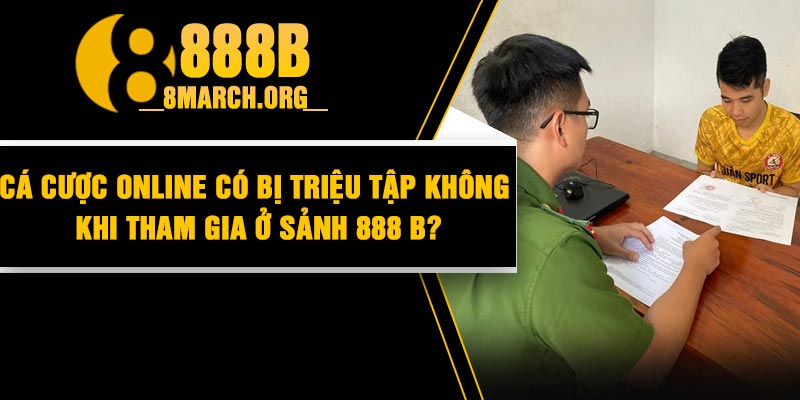 Cá Cược Online Có Bị Triệu Tập không khi tham gia ở sảnh 888 B?
