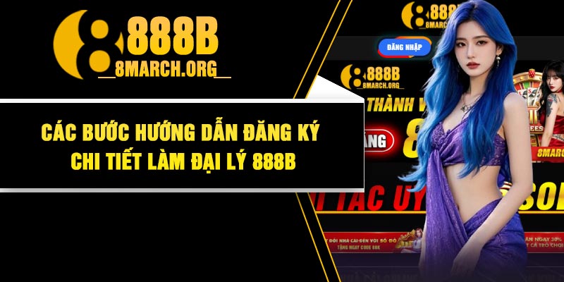 Các Bước Hướng Dẫn Đăng Ký Chi Tiết Làm Đại Lý 888B