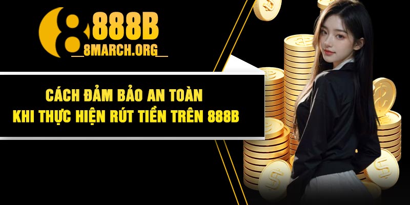 Cách Đảm Bảo An Toàn Khi Thực Hiện Rút Tiền Trên 888B