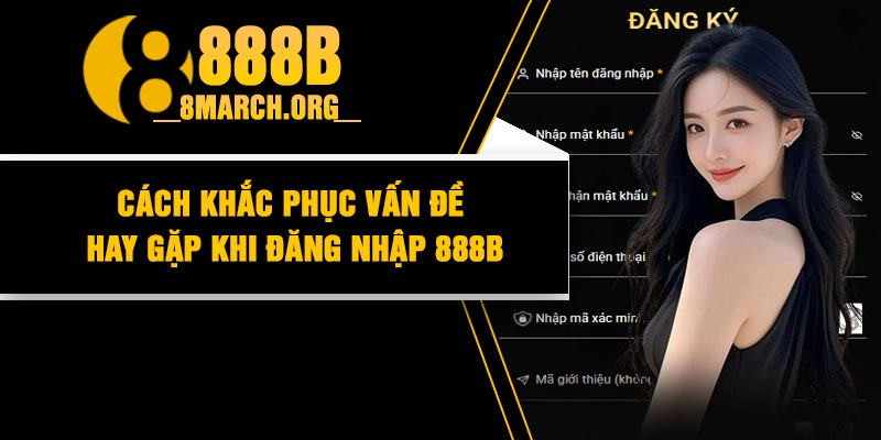Cách khắc phục vấn đề hay gặp khi đăng nhập 888B