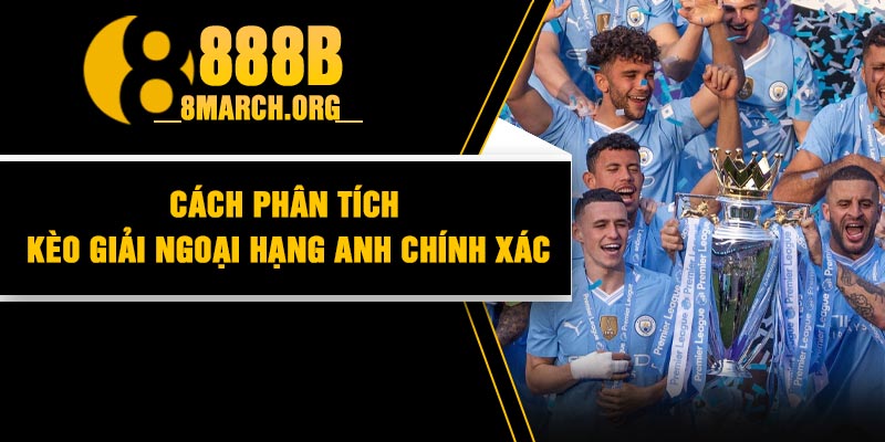 Cách phân tích kèo giải Ngoại Hạng Anh chính xác