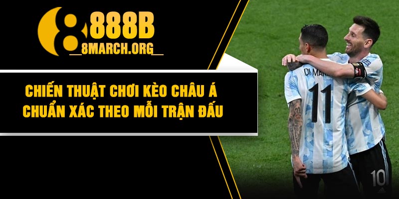 Chiến thuật chơi kèo Châu Á chuẩn xác theo mỗi trận đấu