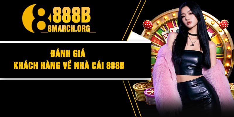 Đánh Giá Khách Hàng Về Nhà Cái 888B