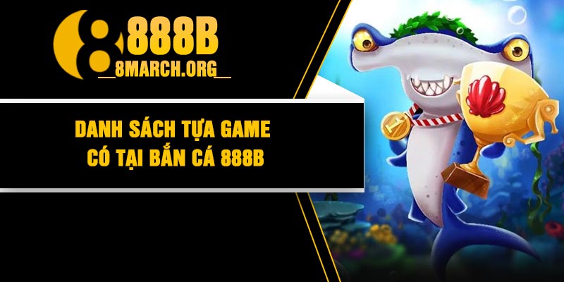 Danh Sách Tựa Game Có Tại Bắn Cá 888B