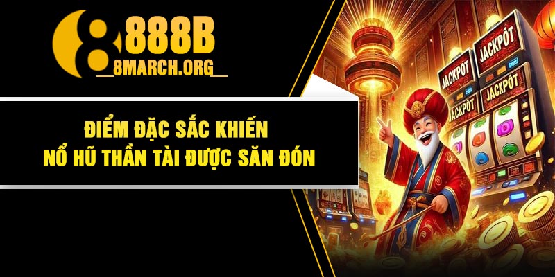 Điểm đặc sắc khiến Nổ Hũ Thần Tài được săn đón