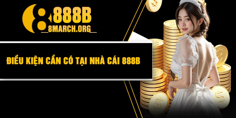 Điều Kiện Cần Có Tại Nhà Cái 888B