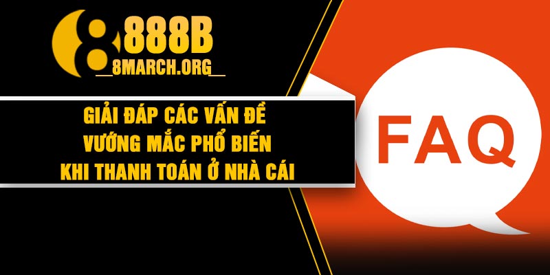 Giải đáp các vấn đề vướng mắc phổ biến khi thanh toán ở nhà cái