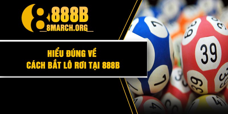 Hiểu đúng về cách bắt lô rơi tại 888b