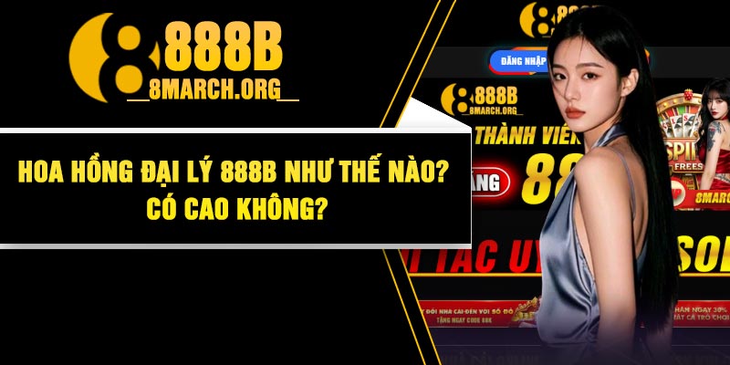 Hoa Hồng Đại Lý 888B Như Thế Nào? Có Cao Không?