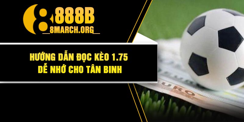 Hướng Dẫn Đọc Kèo 1.75 Dễ Nhớ Cho Tân Binh