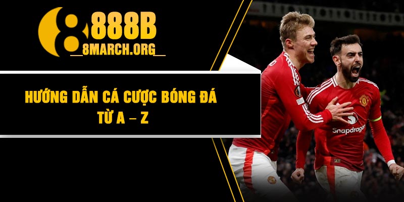 Hướng dẫn cá cược bóng đá từ A – Z