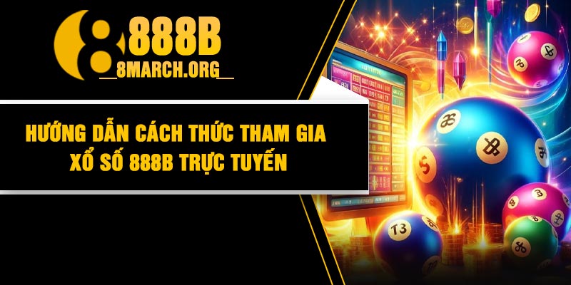 Hướng dẫn cách thức tham gia xổ số 888B trực tuyến