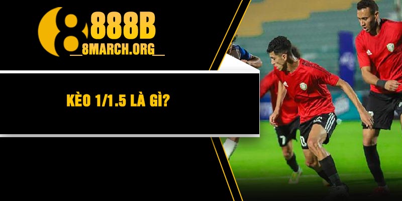 Kèo 1/1.5 là gì?