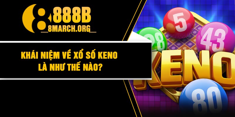 Khái niệm về xổ số keno là như thế nào?