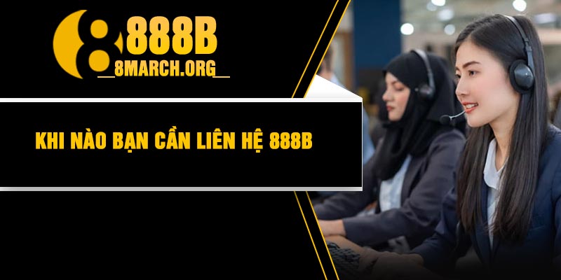 Khi nào bạn cần liên hệ 888B
