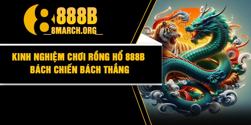 Kinh nghiệm chơi rồng hổ 888B bách chiến bách thắng