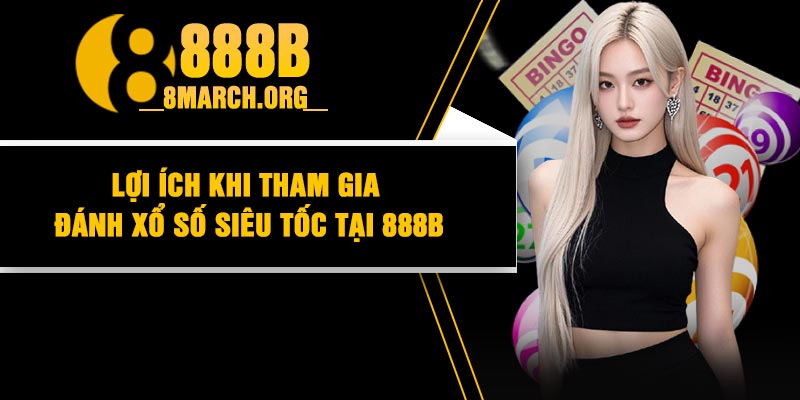 Lợi ích khi tham gia đánh xổ số siêu tốc tại 888B