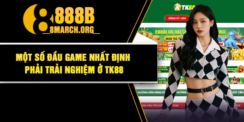 Một số đầu game nhất định phải trải nghiệm ở TK88