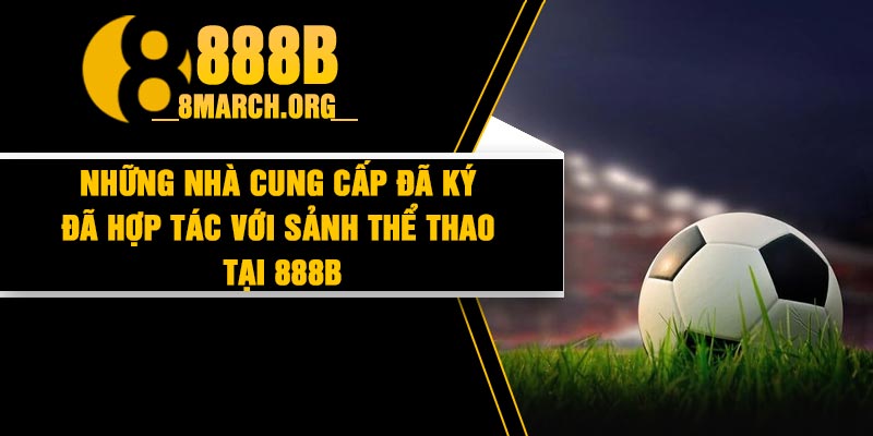 Những nhà cung cấp đã ký đã hợp tác với sảnh thể thao tại 888B