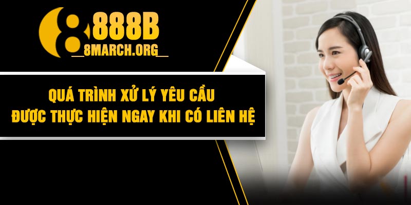 Quá trình xử lý yêu cầu được thực hiện ngay khi có liên hệ