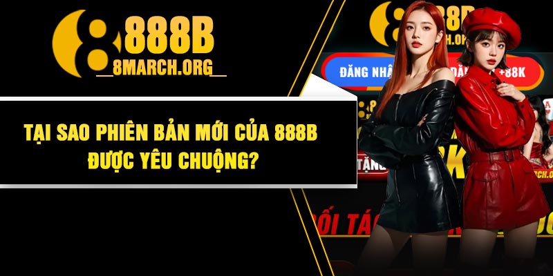 Tại Sao Phiên Bản Mới Của 888B Được Yêu chuộng?