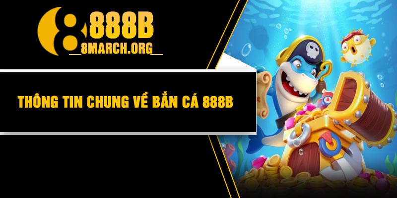 Thông Tin Chung Về Bắn Cá 888B