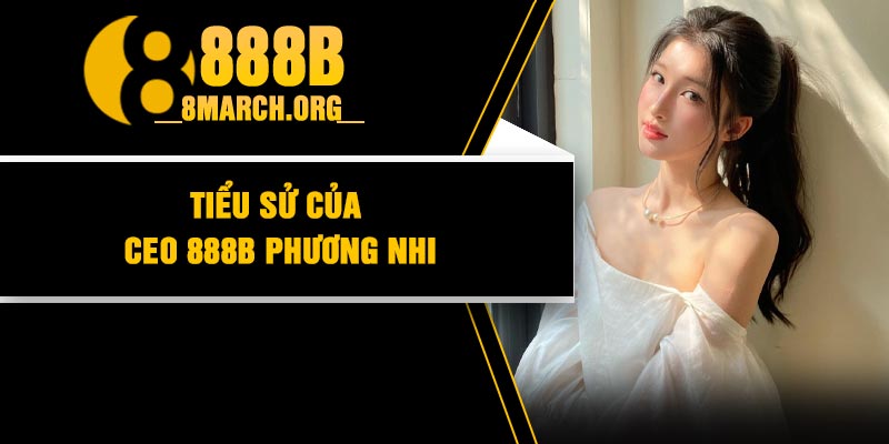 Tiểu Sử Của CEO 888B Phương Nhi
