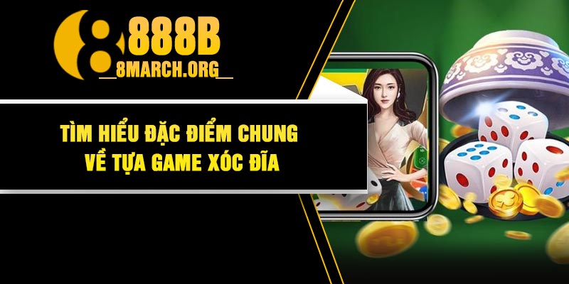 Tìm Hiểu Đặc Điểm Chung Về Tựa Game Xóc Đĩa