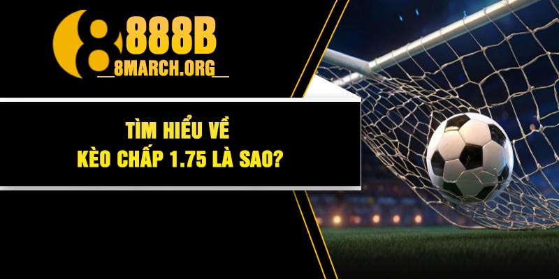 Tìm Hiểu Về Kèo Chấp 1.75 Là Sao?