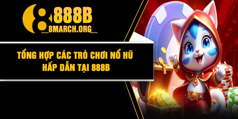Tổng hợp các trò chơi nổ hũ hấp dẫn tại 888B