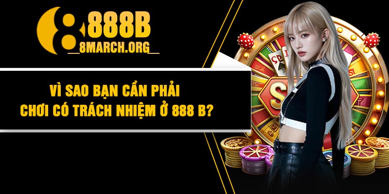 Vì Sao Bạn Cần Phải Chơi Có Trách Nhiệm Ở 888 B?