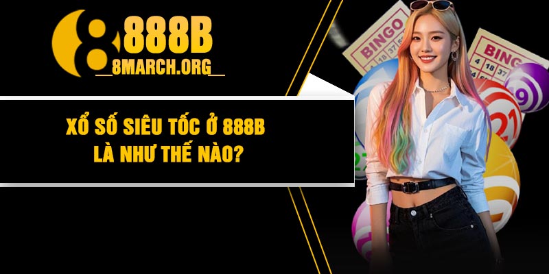 Xổ số siêu tốc ở 888B là như thế nào?